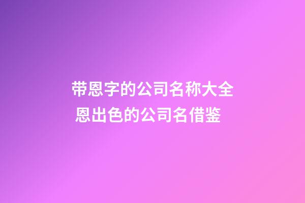 带恩字的公司名称大全 恩出色的公司名借鉴-第1张-公司起名-玄机派
